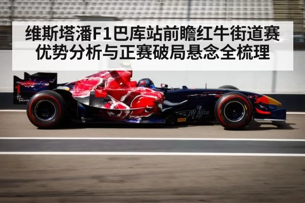 维斯塔潘F1巴库站前瞻红牛街道赛优势分析与正赛破局悬念全梳理