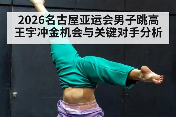 2026名古屋亚运会男子跳高王宇冲金机会与关键对手分析