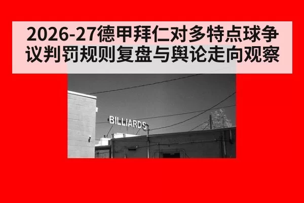 2026-27德甲拜仁对多特点球争议判罚规则复盘与舆论走向观察
